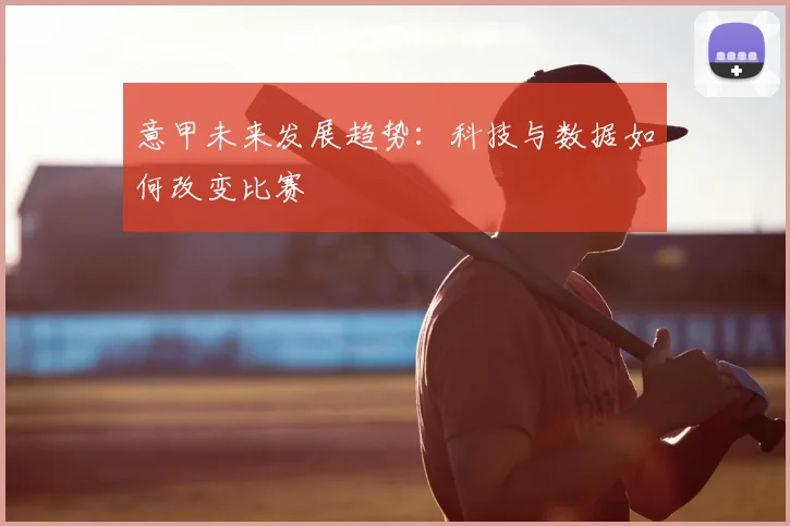 意甲未来发展趋势:科技与数据如何改变比赛
