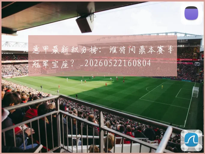 意甲最新积分榜:谁将问鼎本赛季冠军宝座?_20260522160804