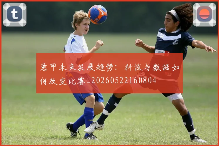 意甲未来发展趋势:科技与数据如何改变比赛_20260522160804