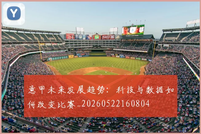 意甲未来发展趋势:科技与数据如何改变比赛_20260522160804